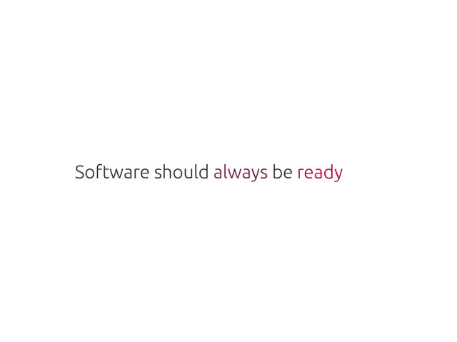 Software should always be
Software should always be ready
