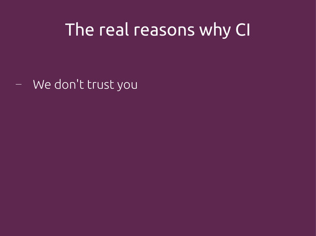 The real reasons why CI
―
We don't trust you
