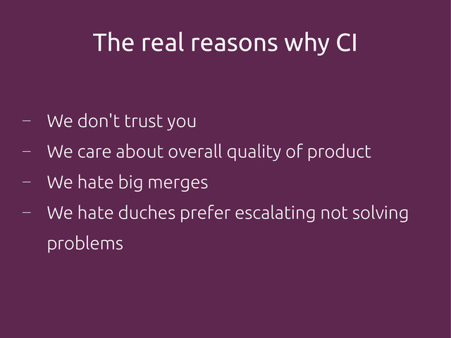 The real reasons why CI
―
We don't trust you
―
We care about overall quality of product
―
We hate big merges
―
We hate duches prefer escalating not solving
problems
