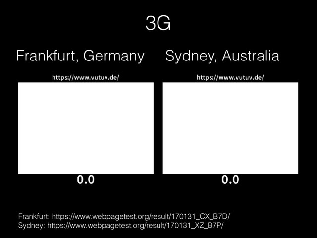 Frankfurt: https://www.webpagetest.org/result/170131_CX_B7D/ 
Sydney: https://www.webpagetest.org/result/170131_XZ_B7P/
3G
Frankfurt, Germany Sydney, Australia
