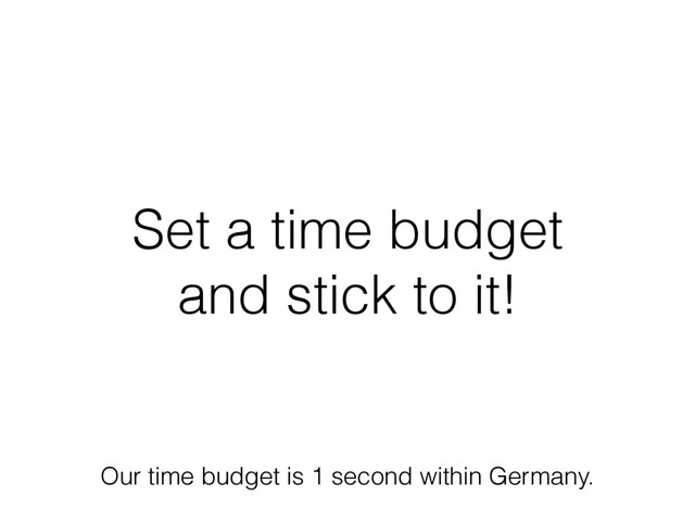Set a time budget
and stick to it!
Our time budget is 1 second within Germany.
