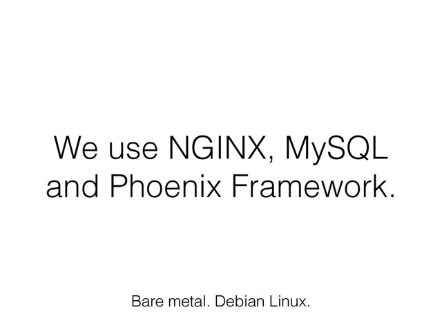 We use NGINX, MySQL
and Phoenix Framework.
Bare metal. Debian Linux.
