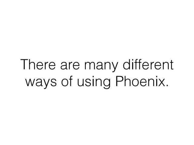 There are many different
ways of using Phoenix.

