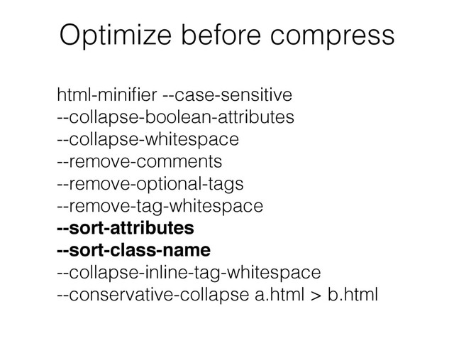 html-miniﬁer --case-sensitive
--collapse-boolean-attributes
--collapse-whitespace
--remove-comments
--remove-optional-tags
--remove-tag-whitespace
--sort-attributes
--sort-class-name
--collapse-inline-tag-whitespace
--conservative-collapse a.html > b.html
Optimize before compress
