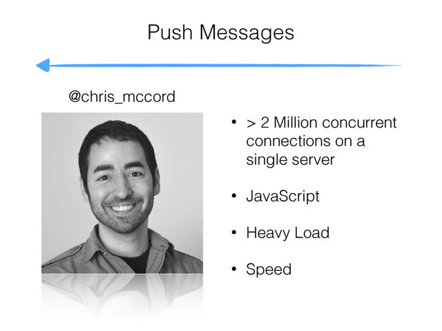 @chris_mccord
Push Messages
• > 2 Million concurrent
connections on a
single server
• JavaScript
• Heavy Load
• Speed
