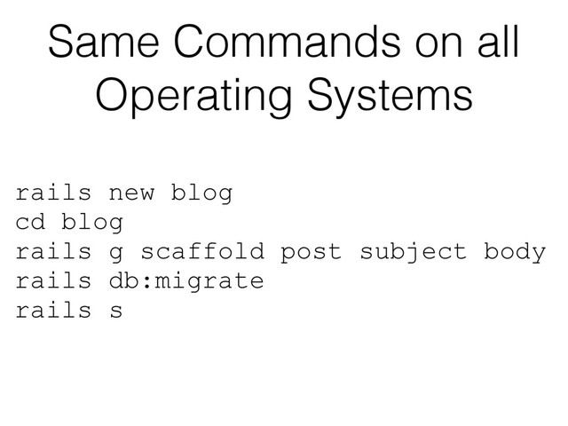 rails new blog
cd blog
rails g scaffold post subject body
rails db:migrate
rails s
Same Commands on all
Operating Systems

