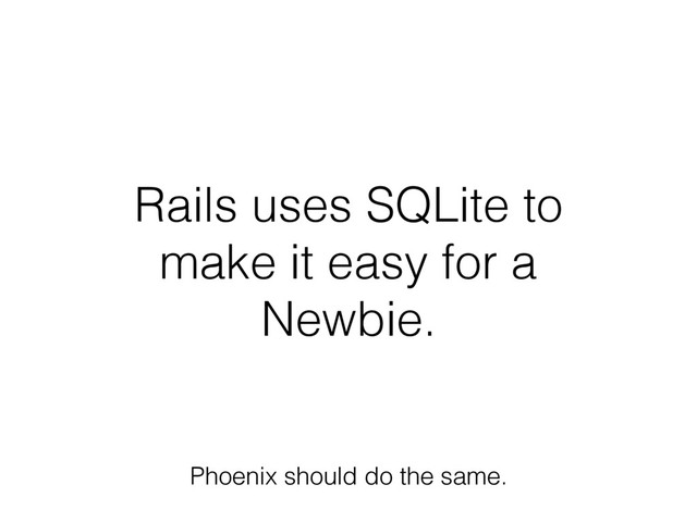 Rails uses SQLite to
make it easy for a
Newbie.
Phoenix should do the same.
