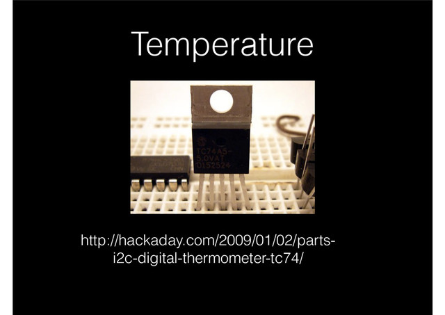 Temperature
http://hackaday.com/2009/01/02/parts-
i2c-digital-thermometer-tc74/
