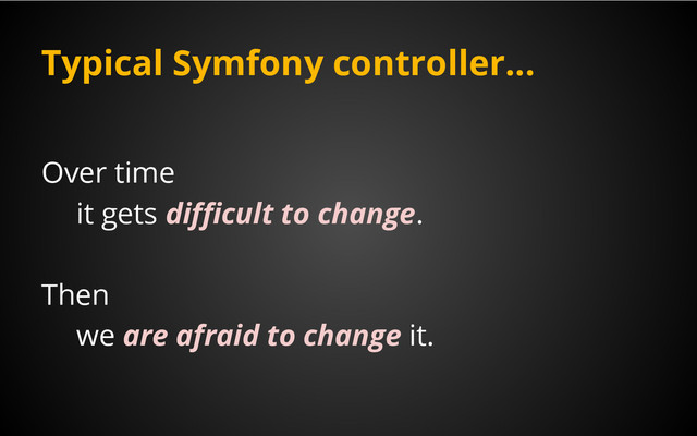 Typical Symfony controller...
Over time
it gets difficult to change.
Then
we are afraid to change it.
