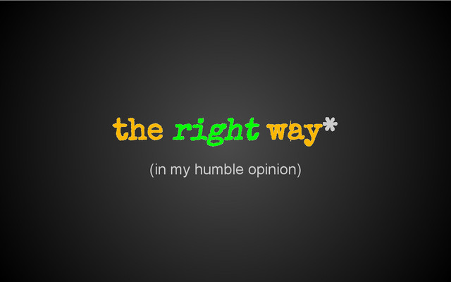 (in my humble opinion)
the right way*
