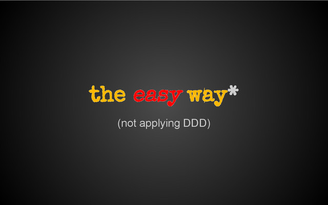 (not applying DDD)
the easy way*
