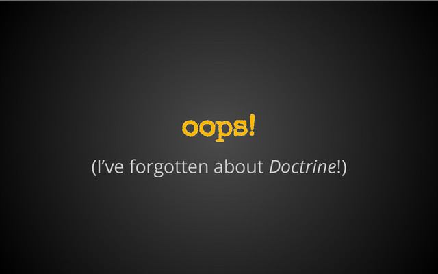 (I’ve forgotten about Doctrine!)
oops!
