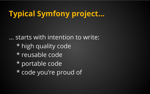 Typical Symfony project...
… starts with intention to write:
* high quality code
* reusable code
* portable code
* code you’re proud of

