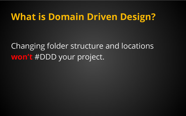 What is Domain Driven Design?
Changing folder structure and locations
won’t #DDD your project.
