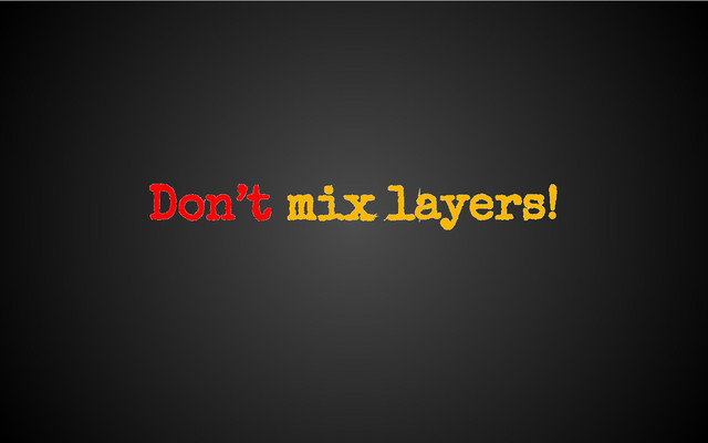 Don’t mix layers!
