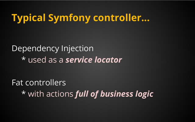 Typical Symfony controller...
Dependency Injection
* used as a service locator
Fat controllers
* with actions full of business logic
