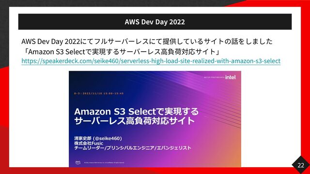 AWS Dev Day
2 022
AWS Dev Day
2 02 2
Amazon S
3
Select
で バ 高
https://speakerdeck.com/seike
460
/serverless-high-load-site-realized-with-amazon-s
3
-select
22
