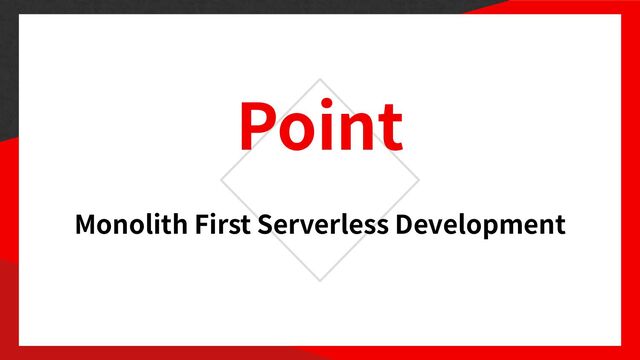 Point
Monolith First Serverless Development

