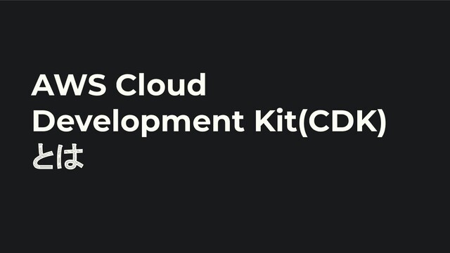 AWS Cloud
Development Kit(CDK)
とは
