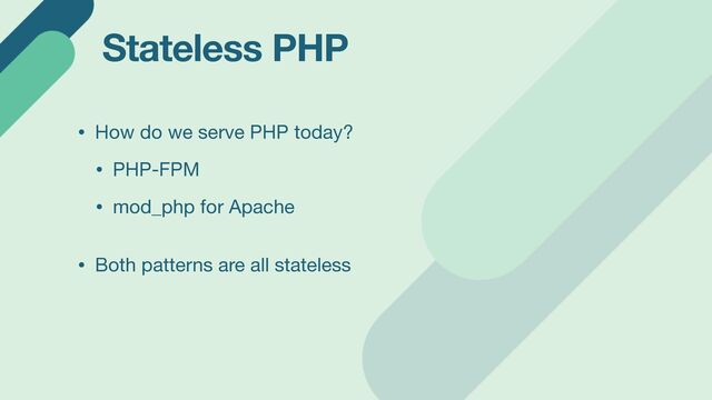 Stateless PHP
• How do we serve PHP today?

• PHP-FPM

• mod_php for Apache 
• Both patterns are all stateless
