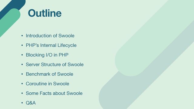 Outline
• Introduction of Swoole

• PHP’s Internal Lifecycle

• Blocking I/O in PHP

• Server Structure of Swoole

• Benchmark of Swoole

• Coroutine in Swoole

• Some Facts about Swoole

• Q&A

