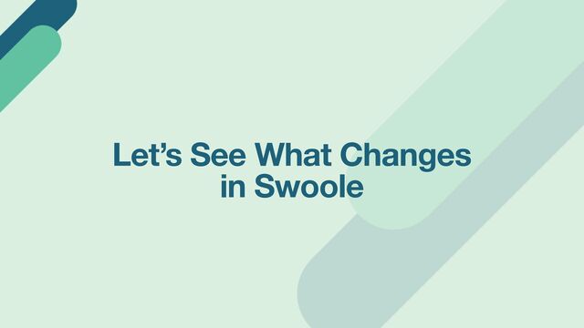 Let’s See What Changes
in Swoole
