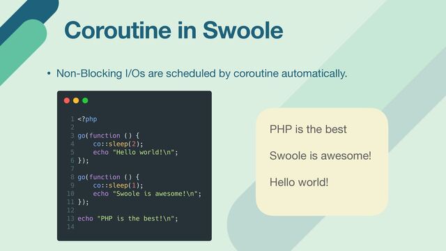 Coroutine in Swoole
• Non-Blocking I/Os are scheduled by coroutine automatically.
PHP is the best

Swoole is awesome!

Hello world!

