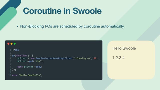 Coroutine in Swoole
Hello Swoole

1.2.3.4

• Non-Blocking I/Os are scheduled by coroutine automatically.
