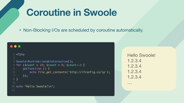Coroutine in Swoole
Hello Swoole!

1.2.3.4

1.2.3.4

1.2.3.4

1.2.3.4

…

• Non-Blocking I/Os are scheduled by coroutine automatically.
