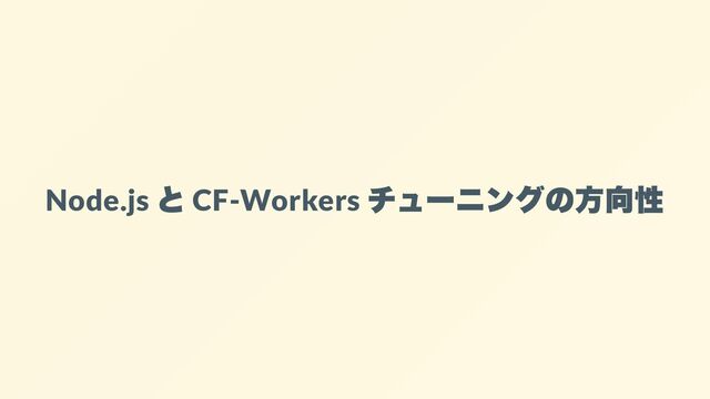 Node.js
と
CF-Workers
チューニングの方向性

