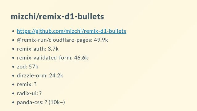 mizchi/remix-d1-bullets
https://github.com/mizchi/remix-d1-bullets
@remix-run/cloudflare-pages: 49.9k
remix-auth: 3.7k
remix-validated-form: 46.6k
zod: 57k
dirzzle-orm: 24.2k
remix: ?
radix-ui: ?
panda-css: ? (10k~)
