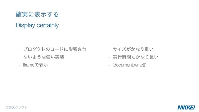 - ϓϩμΫτͷίʔυʹӨڹ͞Ε
ͳ͍Α͏ͳڧ͍࣮૷
- iframeͰදࣔ
࣮֬ʹදࣔ͢Δ 
Display certainly
- αΠζ͕͔ͳΓॏ͍
- ࣮ߦ࣌ؒ΋͔ͳΓ௕͍
- `document.write()`
޿ࠂεΫϦϓτ

