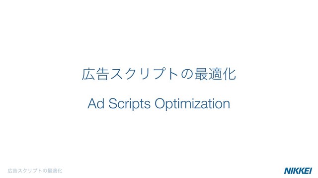 ޿ࠂεΫϦϓτͷ࠷దԽ
Ad Scripts Optimization
޿ࠂεΫϦϓτͷ࠷దԽ
