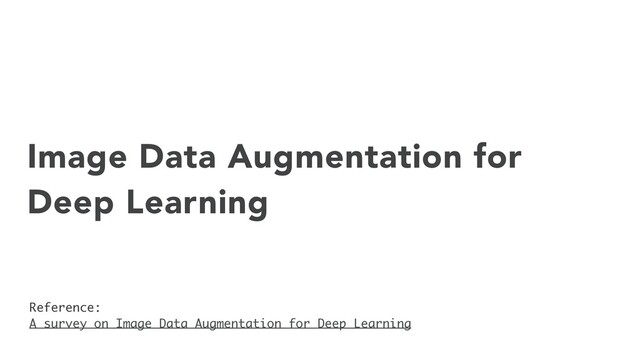 Image Data Augmentation for
Deep Learning
Reference:
A survey on Image Data Augmentation for Deep Learning
