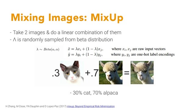 Mixing Images: MixUp
- 30% cat, 70% alpaca
H Zhang, M Cisse, YN Dauphin and D Lopez-Paz (2017) mixup: Beyond Empirical Risk Minimization
- Take 2 images & do a linear combination of them
- Λ is randomly sampled from beta distribution
