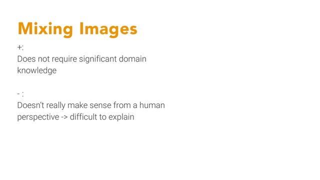 Mixing Images
+:
Does not require significant domain
knowledge
- :
Doesn’t really make sense from a human
perspective -> difficult to explain
