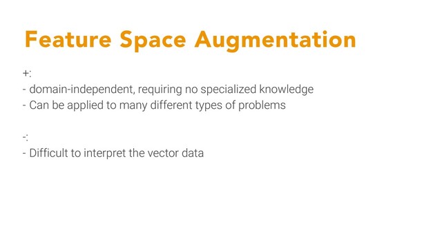 Feature Space Augmentation
+:
- domain-independent, requiring no specialized knowledge
- Can be applied to many different types of problems
-:
- Difficult to interpret the vector data
