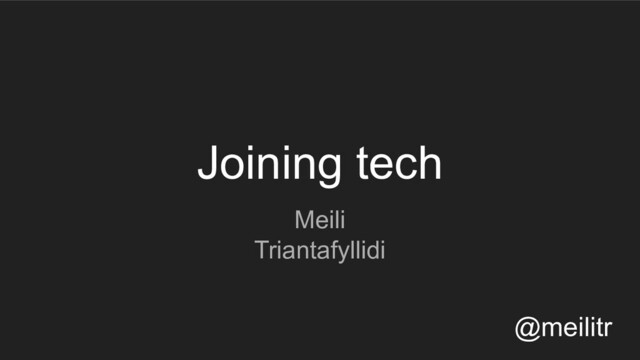 Joining tech
Meili
Triantafyllidi
@meilitr
