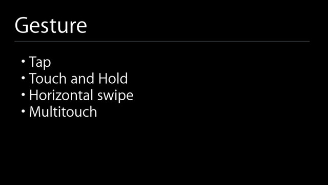 Gesture
• Tap
• Touch and Hold
• Horizontal swipe
• Multitouch
