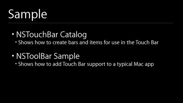 Sample
• NSTouchBar Catalog
• Shows how to create bars and items for use in the Touch Bar
• NSToolBar Sample
• Shows how to add Touch Bar support to a typical Mac app
