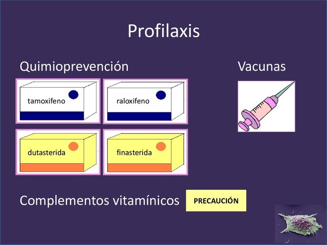 Profilaxis
Quimioprevención Vacunas
Complementos vitamínicos
dutasterida finasterida
tamoxifeno raloxifeno
PRECAUCIÓN
