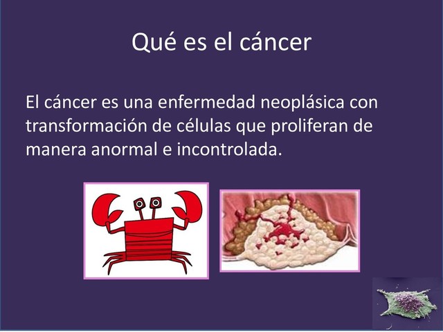 Qué es el cáncer
El cáncer es una enfermedad neoplásica con
transformación de células que proliferan de
manera anormal e incontrolada.
