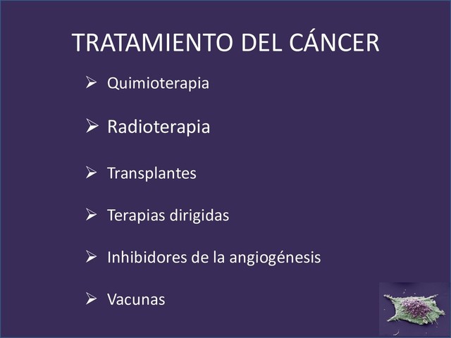 ➢ Quimioterapia
➢ Radioterapia
➢ Transplantes
➢ Terapias dirigidas
➢ Inhibidores de la angiogénesis
➢ Vacunas
TRATAMIENTO DEL CÁNCER
