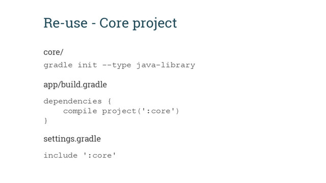 Re-use - Core project
dependencies {
compile project(':core')
}
app/build.gradle
core/
gradle init --type java-library
include ':core'
settings.gradle
