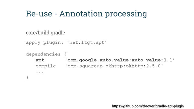 Re-use - Annotation processing
apply plugin: 'net.ltgt.apt'
dependencies {
apt 'com.google.auto.value:auto-value:1.1'
compile 'com.squareup.okhttp:okhttp:2.5.0'
...
}
core/build.gradle
https://github.com/tbroyer/gradle-apt-plugin
