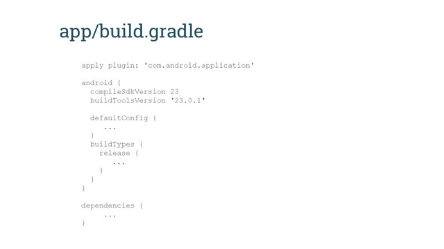 app/build.gradle
apply plugin: 'com.android.application'
android {
compileSdkVersion 23
buildToolsVersion '23.0.1'
defaultConfig {
...
}
buildTypes {
release {
...
}
}
}
dependencies {
...
}
