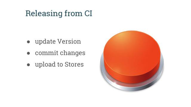 Releasing from CI
● update Version
● commit changes
● upload to Stores
