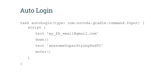 Auto Login
task autoLogin(type: com.novoda.gradle.command.Input) {
script {
text 'my_fb_email@gmail.com'
down()
text 'awesomeSuperStrongPwd92'
enter()
}
}
