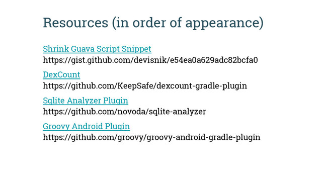 Resources (in order of appearance)
Shrink Guava Script Snippet
https://gist.github.com/devisnik/e54ea0a629adc82bcfa0
DexCount
https://github.com/KeepSafe/dexcount-gradle-plugin
Sqlite Analyzer Plugin
https://github.com/novoda/sqlite-analyzer
Groovy Android Plugin
https://github.com/groovy/groovy-android-gradle-plugin
