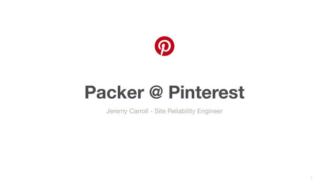 Packer @ Pinterest
2
Jeremy Carroll - Site Reliability Engineer
